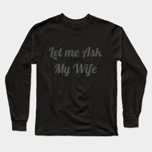 Mens Let Me Ask My Wife - Funny Husband Long Sleeve T-Shirt